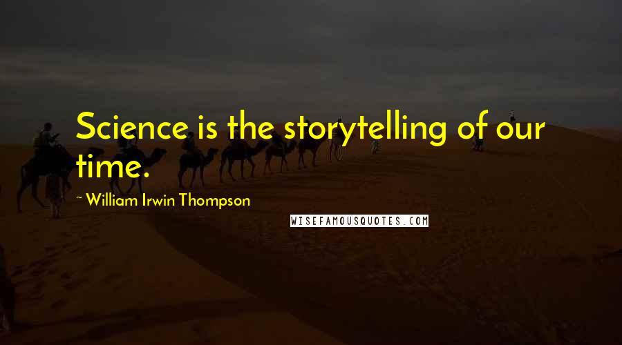 William Irwin Thompson Quotes: Science is the storytelling of our time.