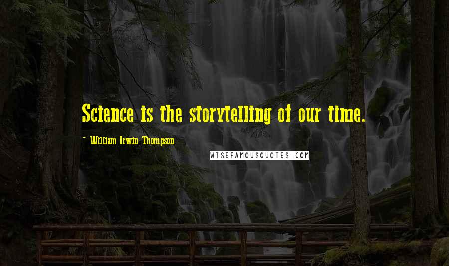 William Irwin Thompson Quotes: Science is the storytelling of our time.