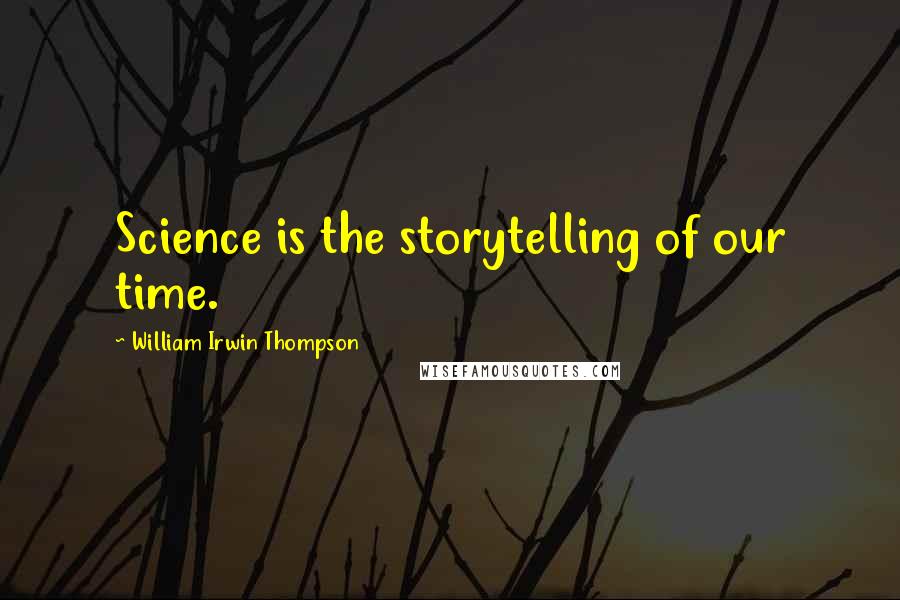 William Irwin Thompson Quotes: Science is the storytelling of our time.