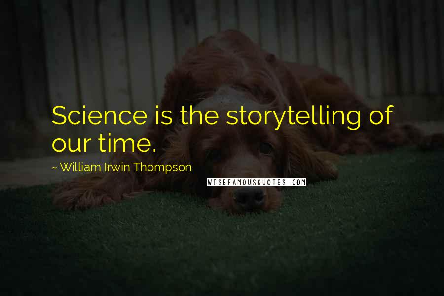 William Irwin Thompson Quotes: Science is the storytelling of our time.