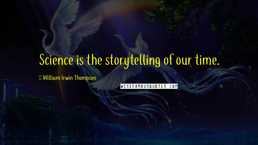 William Irwin Thompson Quotes: Science is the storytelling of our time.