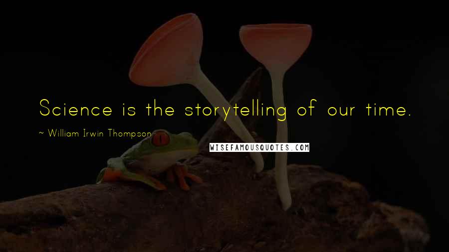 William Irwin Thompson Quotes: Science is the storytelling of our time.