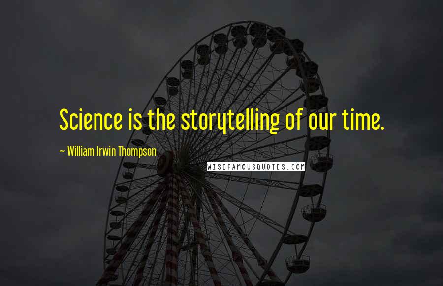 William Irwin Thompson Quotes: Science is the storytelling of our time.