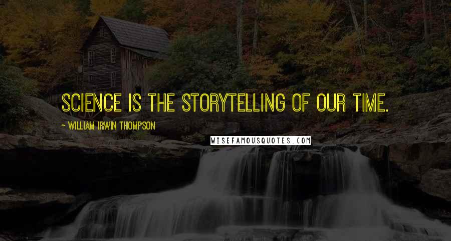 William Irwin Thompson Quotes: Science is the storytelling of our time.