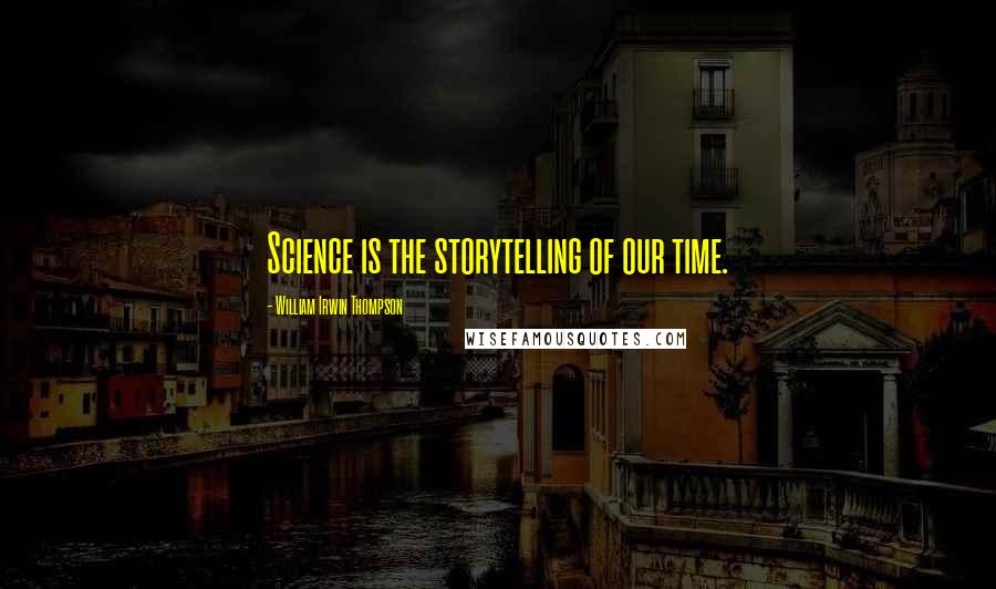 William Irwin Thompson Quotes: Science is the storytelling of our time.