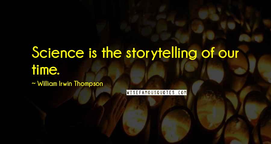 William Irwin Thompson Quotes: Science is the storytelling of our time.