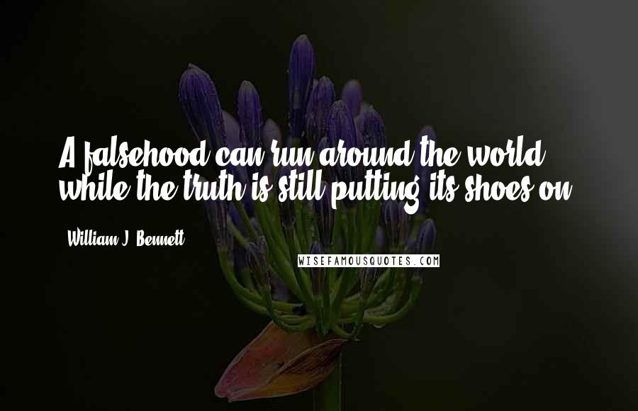 William J. Bennett Quotes: A falsehood can run around the world while the truth is still putting its shoes on.
