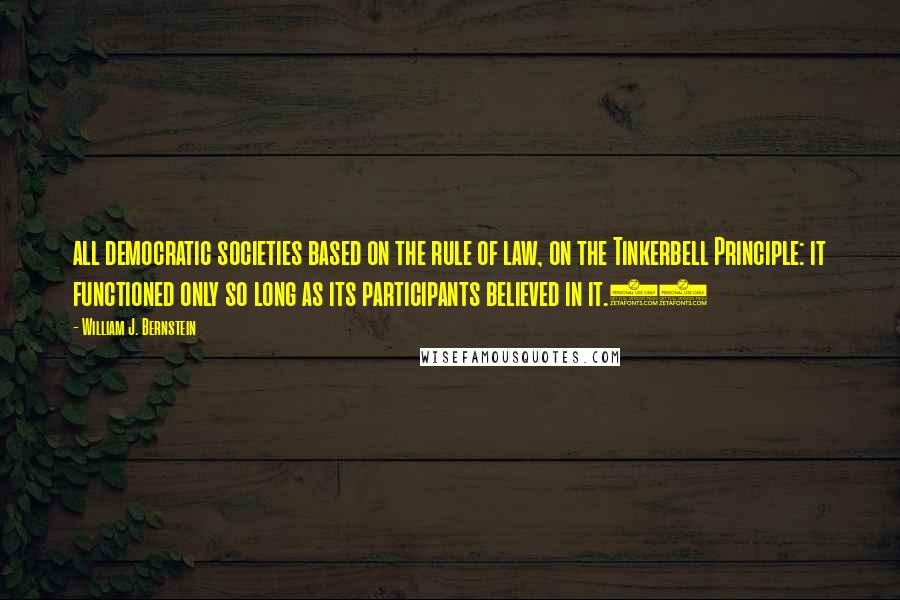 William J. Bernstein Quotes: all democratic societies based on the rule of law, on the Tinkerbell Principle: it functioned only so long as its participants believed in it.48