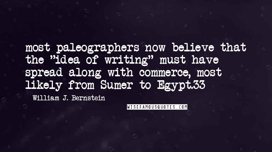 William J. Bernstein Quotes: most paleographers now believe that the "idea of writing" must have spread along with commerce, most likely from Sumer to Egypt.33