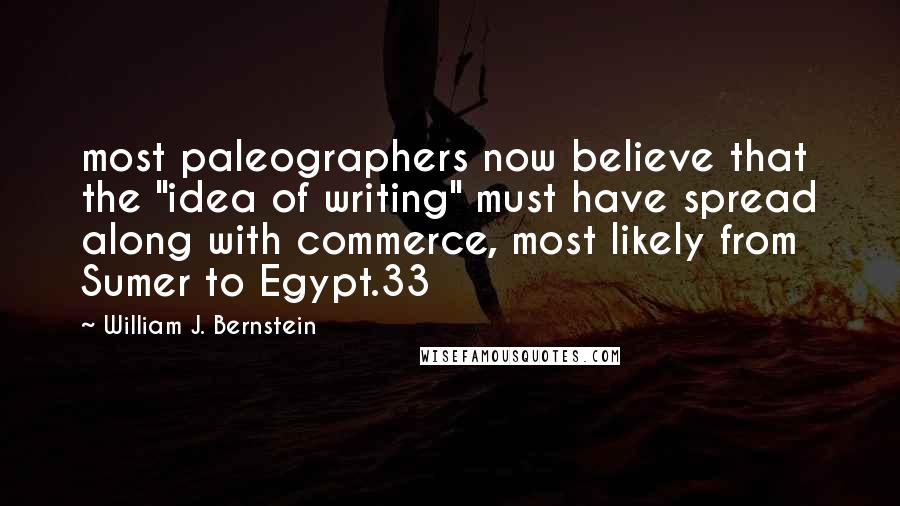 William J. Bernstein Quotes: most paleographers now believe that the "idea of writing" must have spread along with commerce, most likely from Sumer to Egypt.33