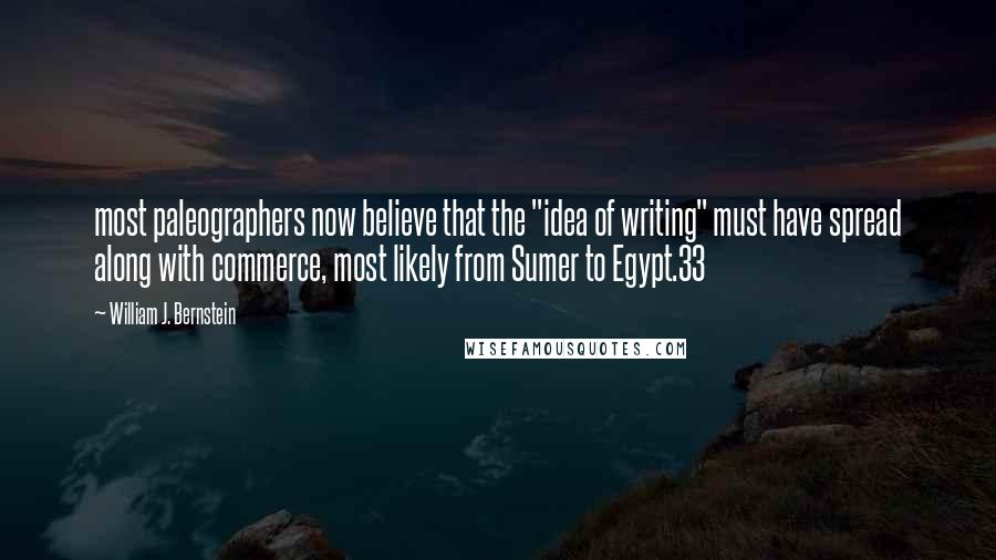 William J. Bernstein Quotes: most paleographers now believe that the "idea of writing" must have spread along with commerce, most likely from Sumer to Egypt.33