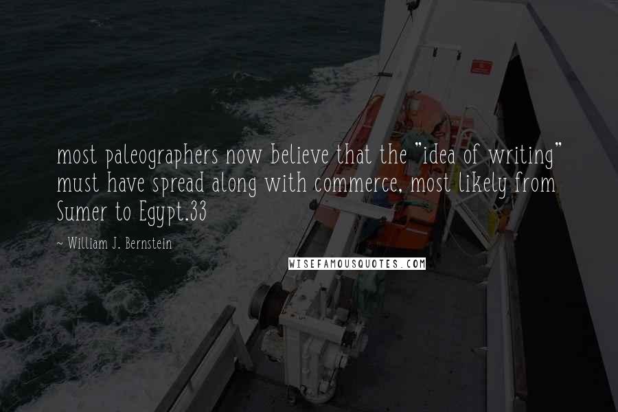 William J. Bernstein Quotes: most paleographers now believe that the "idea of writing" must have spread along with commerce, most likely from Sumer to Egypt.33