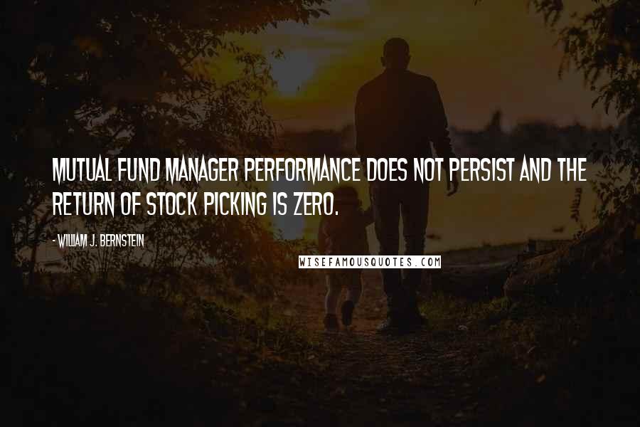 William J. Bernstein Quotes: Mutual fund manager performance does not persist and the return of stock picking is zero.