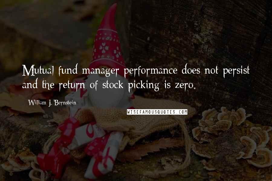 William J. Bernstein Quotes: Mutual fund manager performance does not persist and the return of stock picking is zero.