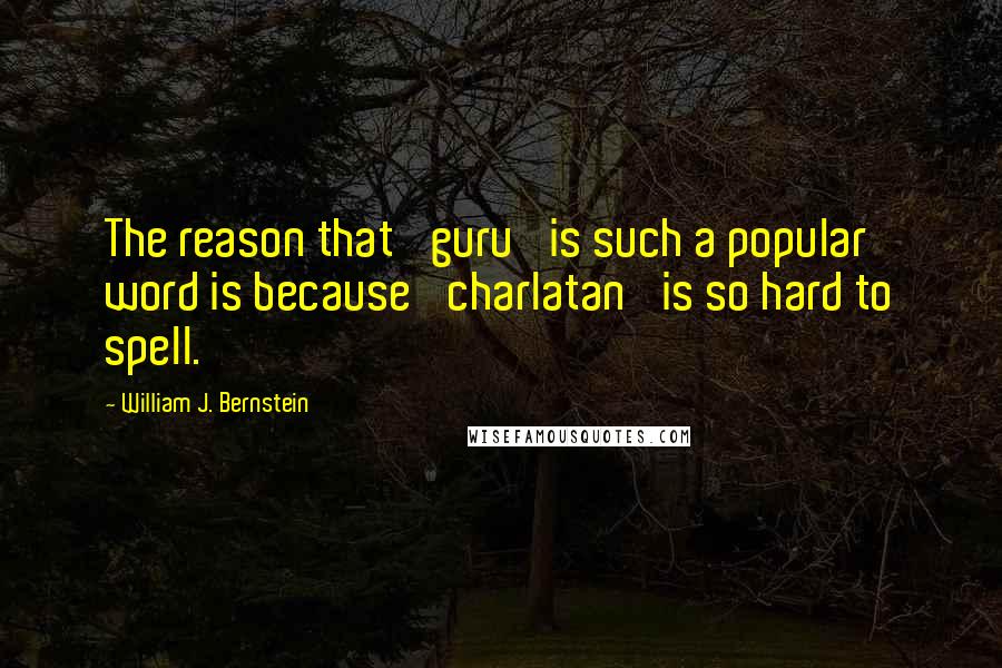 William J. Bernstein Quotes: The reason that 'guru' is such a popular word is because 'charlatan' is so hard to spell.