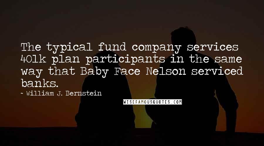 William J. Bernstein Quotes: The typical fund company services 401k plan participants in the same way that Baby Face Nelson serviced banks.