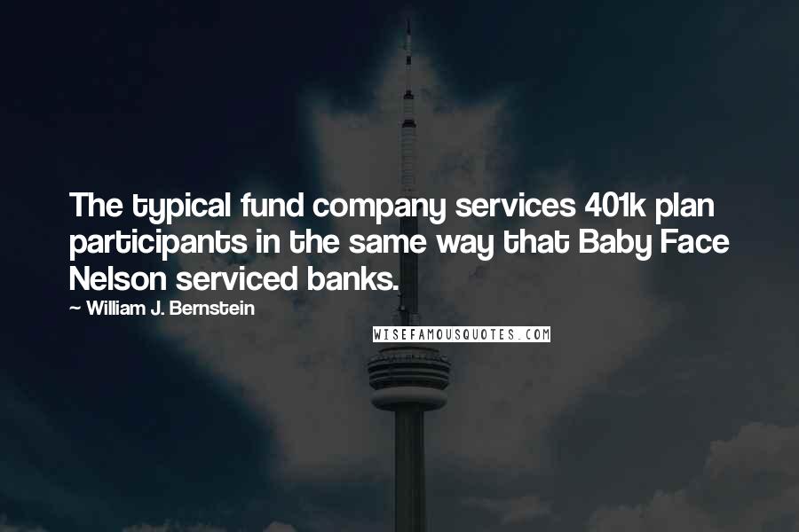 William J. Bernstein Quotes: The typical fund company services 401k plan participants in the same way that Baby Face Nelson serviced banks.