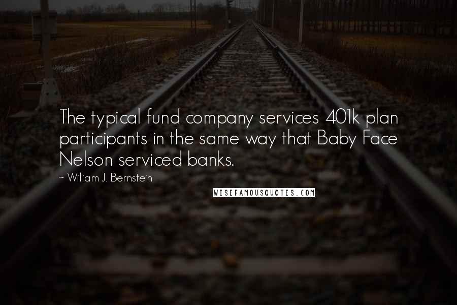 William J. Bernstein Quotes: The typical fund company services 401k plan participants in the same way that Baby Face Nelson serviced banks.