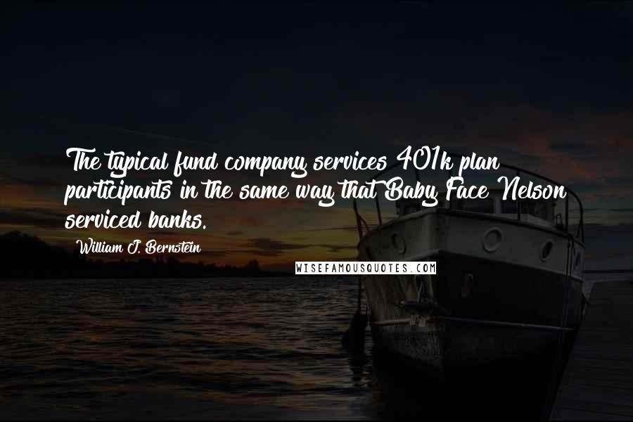 William J. Bernstein Quotes: The typical fund company services 401k plan participants in the same way that Baby Face Nelson serviced banks.