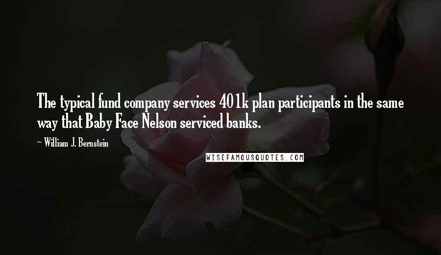 William J. Bernstein Quotes: The typical fund company services 401k plan participants in the same way that Baby Face Nelson serviced banks.