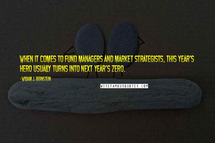 William J. Bernstein Quotes: When it comes to fund managers and market strategists, this year's hero usually turns into next year's zero.