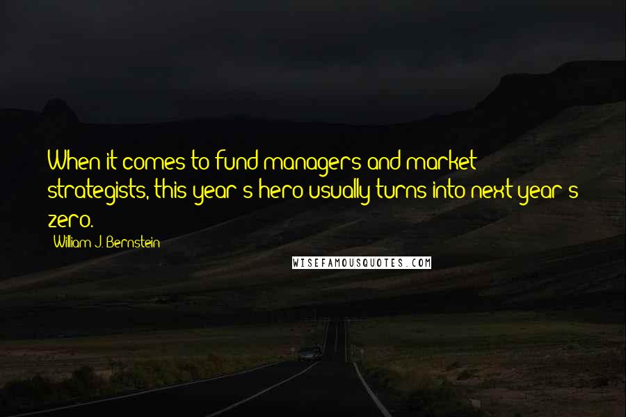 William J. Bernstein Quotes: When it comes to fund managers and market strategists, this year's hero usually turns into next year's zero.