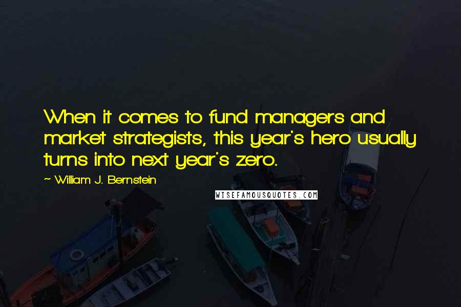 William J. Bernstein Quotes: When it comes to fund managers and market strategists, this year's hero usually turns into next year's zero.