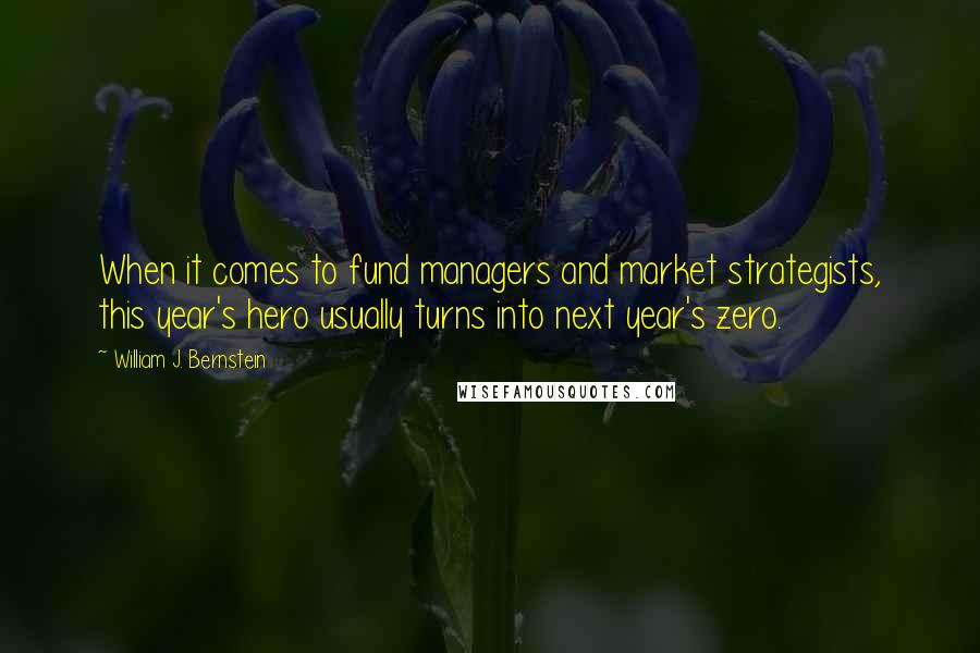 William J. Bernstein Quotes: When it comes to fund managers and market strategists, this year's hero usually turns into next year's zero.