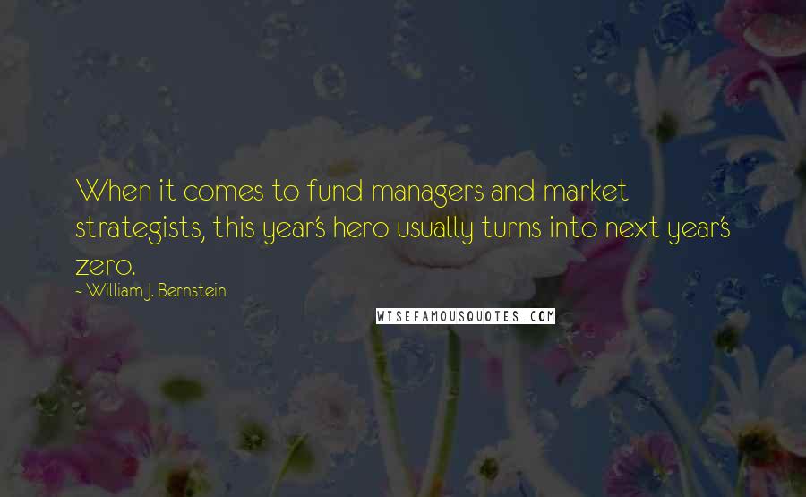 William J. Bernstein Quotes: When it comes to fund managers and market strategists, this year's hero usually turns into next year's zero.