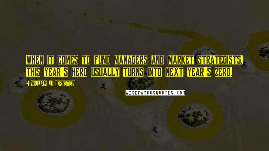 William J. Bernstein Quotes: When it comes to fund managers and market strategists, this year's hero usually turns into next year's zero.