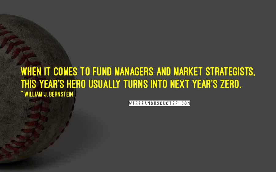 William J. Bernstein Quotes: When it comes to fund managers and market strategists, this year's hero usually turns into next year's zero.