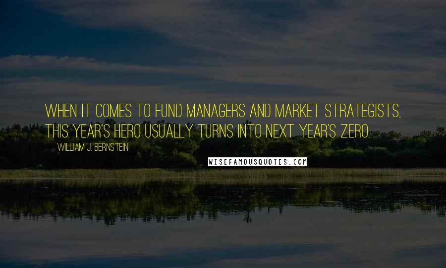 William J. Bernstein Quotes: When it comes to fund managers and market strategists, this year's hero usually turns into next year's zero.