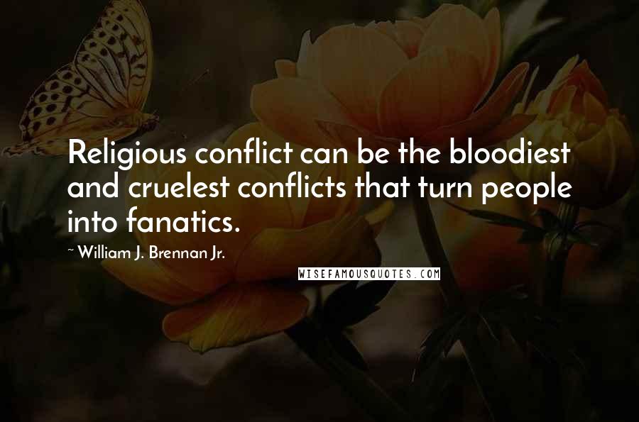 William J. Brennan Jr. Quotes: Religious conflict can be the bloodiest and cruelest conflicts that turn people into fanatics.