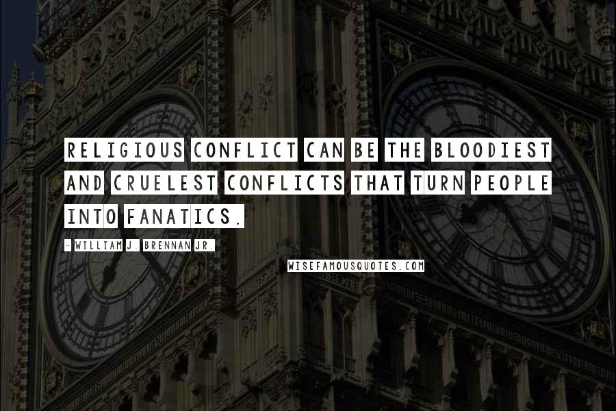 William J. Brennan Jr. Quotes: Religious conflict can be the bloodiest and cruelest conflicts that turn people into fanatics.