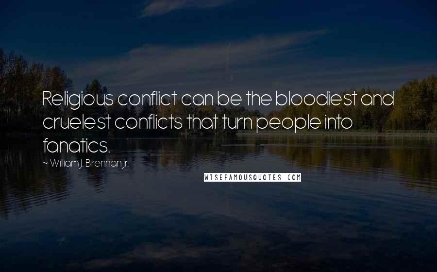 William J. Brennan Jr. Quotes: Religious conflict can be the bloodiest and cruelest conflicts that turn people into fanatics.