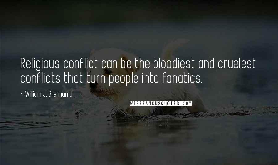William J. Brennan Jr. Quotes: Religious conflict can be the bloodiest and cruelest conflicts that turn people into fanatics.