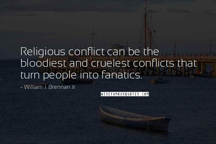 William J. Brennan Jr. Quotes: Religious conflict can be the bloodiest and cruelest conflicts that turn people into fanatics.