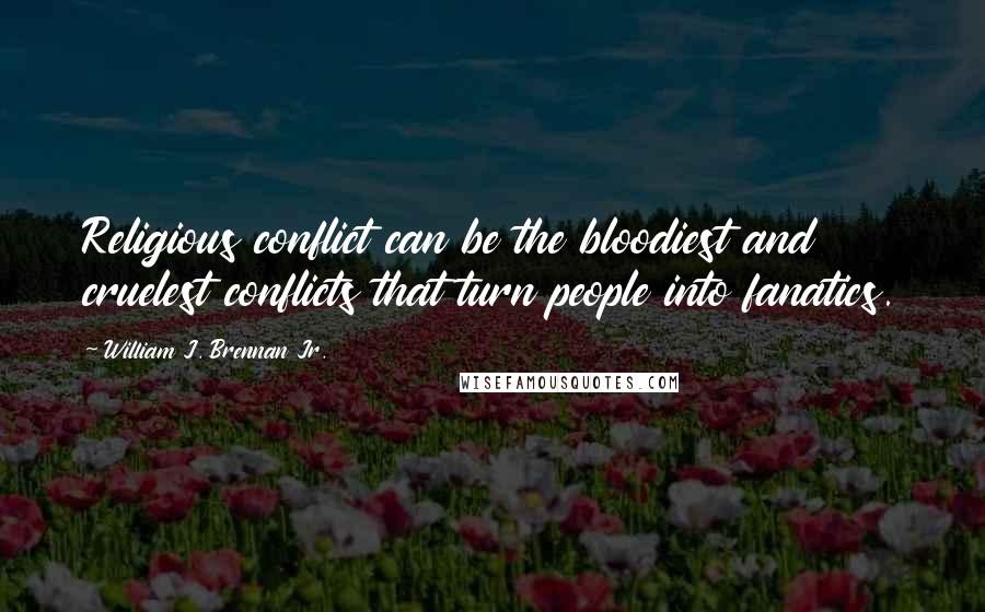William J. Brennan Jr. Quotes: Religious conflict can be the bloodiest and cruelest conflicts that turn people into fanatics.
