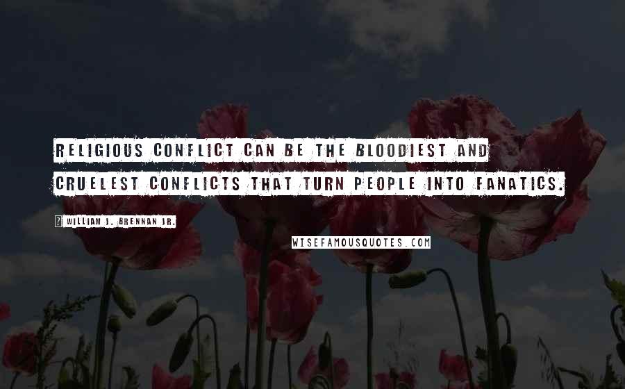 William J. Brennan Jr. Quotes: Religious conflict can be the bloodiest and cruelest conflicts that turn people into fanatics.