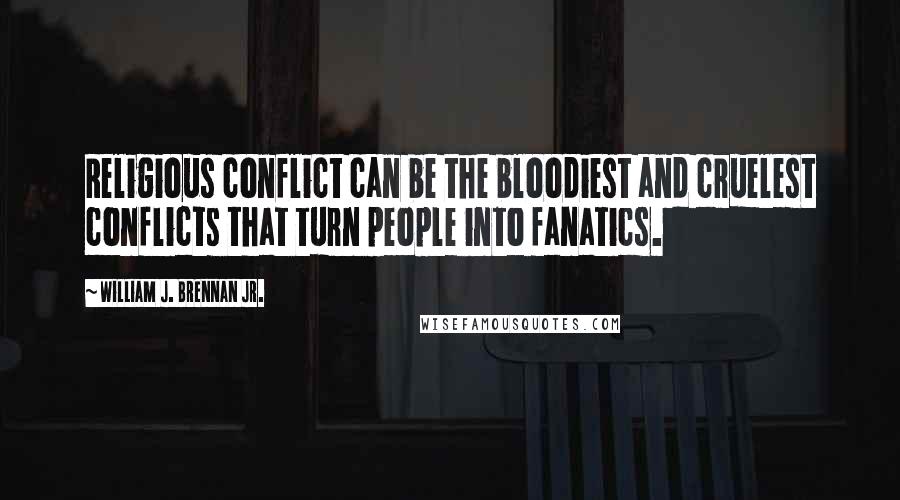 William J. Brennan Jr. Quotes: Religious conflict can be the bloodiest and cruelest conflicts that turn people into fanatics.