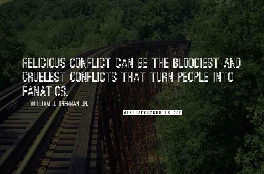 William J. Brennan Jr. Quotes: Religious conflict can be the bloodiest and cruelest conflicts that turn people into fanatics.