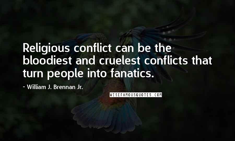 William J. Brennan Jr. Quotes: Religious conflict can be the bloodiest and cruelest conflicts that turn people into fanatics.