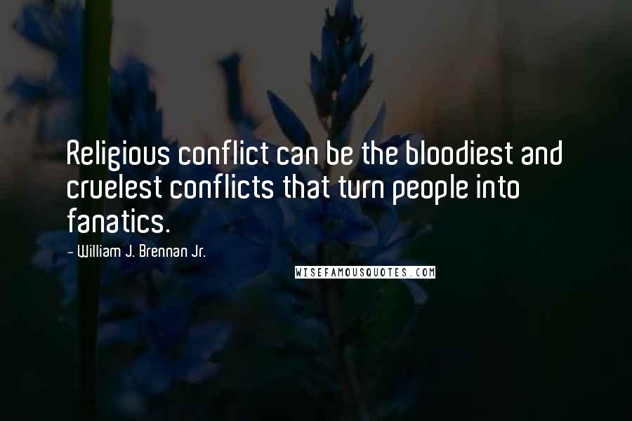 William J. Brennan Jr. Quotes: Religious conflict can be the bloodiest and cruelest conflicts that turn people into fanatics.