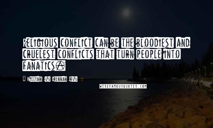William J. Brennan Jr. Quotes: Religious conflict can be the bloodiest and cruelest conflicts that turn people into fanatics.