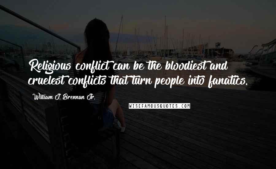 William J. Brennan Jr. Quotes: Religious conflict can be the bloodiest and cruelest conflicts that turn people into fanatics.