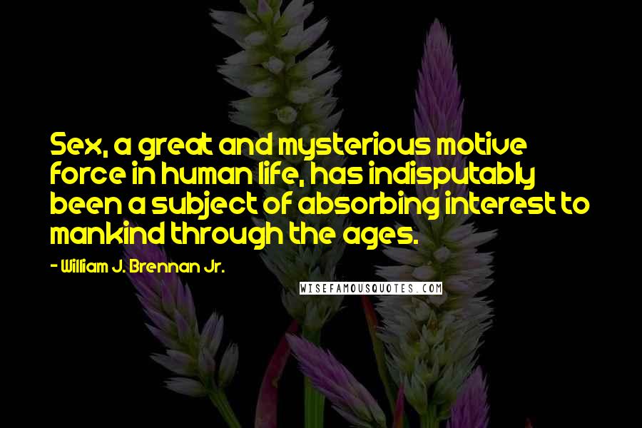 William J. Brennan Jr. Quotes: Sex, a great and mysterious motive force in human life, has indisputably been a subject of absorbing interest to mankind through the ages.