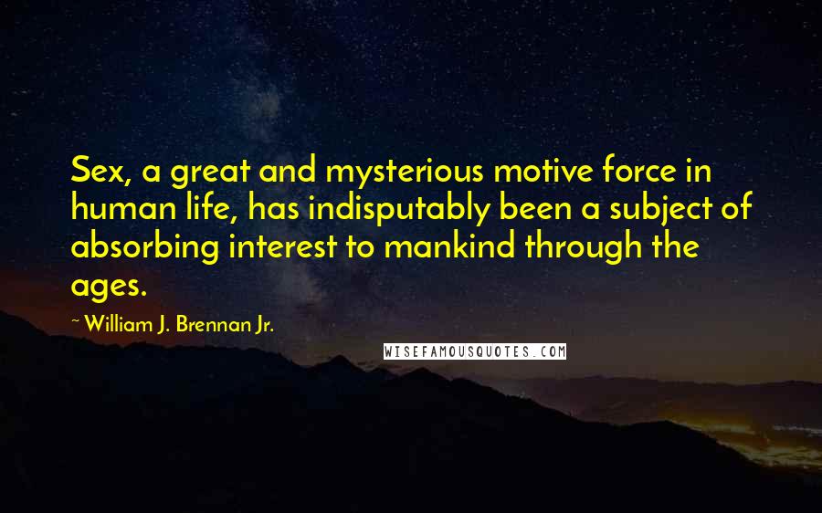 William J. Brennan Jr. Quotes: Sex, a great and mysterious motive force in human life, has indisputably been a subject of absorbing interest to mankind through the ages.
