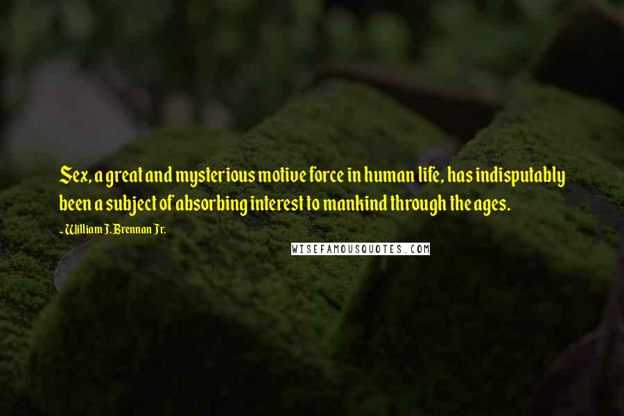 William J. Brennan Jr. Quotes: Sex, a great and mysterious motive force in human life, has indisputably been a subject of absorbing interest to mankind through the ages.