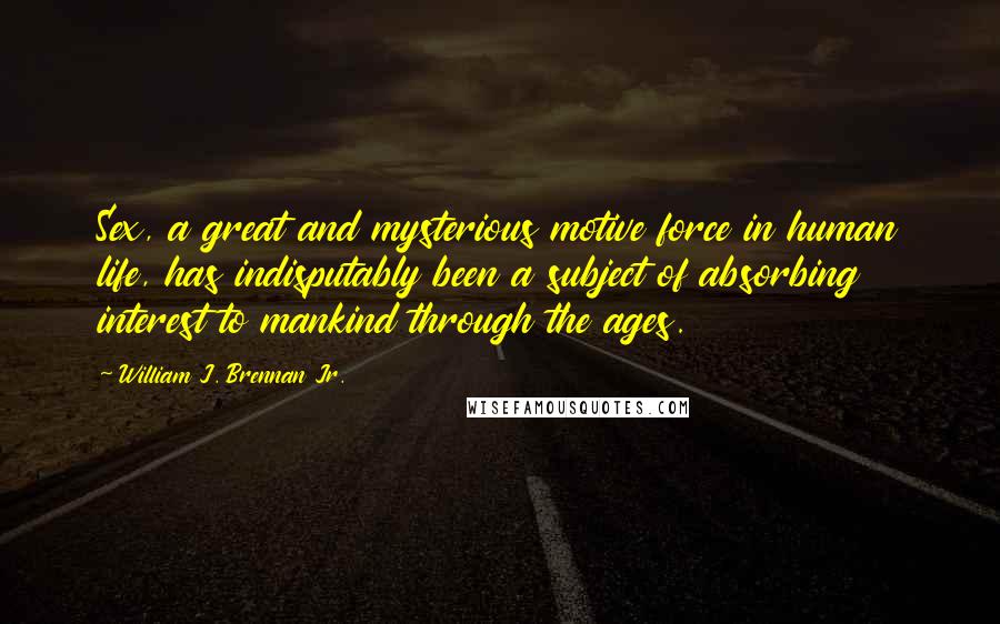 William J. Brennan Jr. Quotes: Sex, a great and mysterious motive force in human life, has indisputably been a subject of absorbing interest to mankind through the ages.