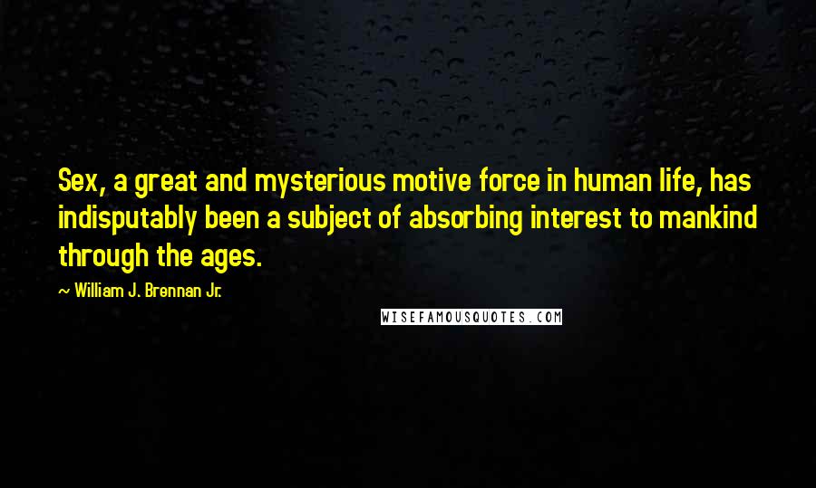 William J. Brennan Jr. Quotes: Sex, a great and mysterious motive force in human life, has indisputably been a subject of absorbing interest to mankind through the ages.